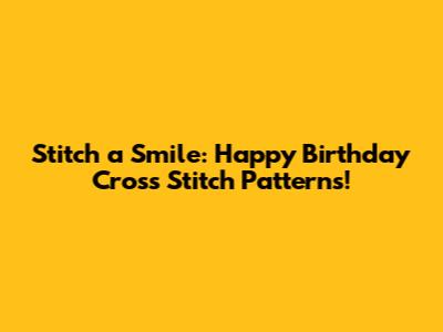 Stitch a Smile: Happy Birthday Cross Stitch Patterns!