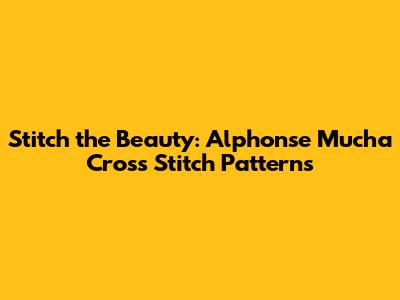Stitch the Beauty: Alphonse Mucha Cross Stitch Patterns