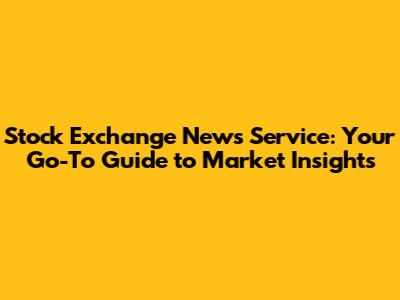 Stock Exchange News Service: Your Go-To Guide to Market Insights