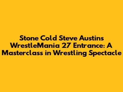 Stone Cold Steve Austin's WrestleMania 27 Entrance: A Masterclass in Wrestling Spectacle