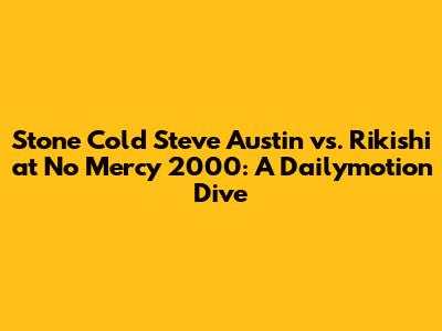 Stone Cold Steve Austin vs. Rikishi at No Mercy 2000: A Dailymotion Dive