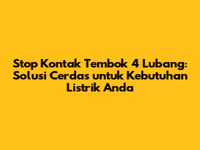 Stop Kontak Tembok 4 Lubang: Solusi Cerdas untuk Kebutuhan Listrik Anda