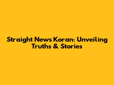 Straight News Koran: Unveiling Truths & Stories