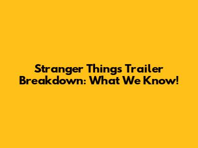 Stranger Things Trailer Breakdown: What We Know!