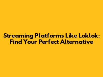Streaming Platforms Like Loklok: Find Your Perfect Alternative