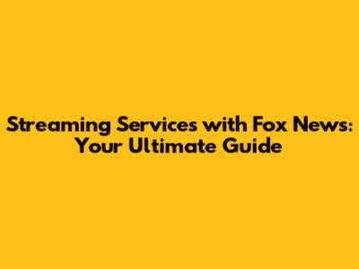 Streaming Services with Fox News: Your Ultimate Guide