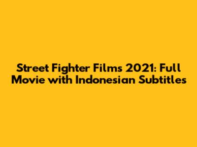 Street Fighter Films 2021: Full Movie with Indonesian Subtitles