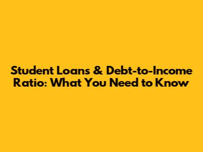 Student Loans & Debt-to-Income Ratio: What You Need to Know