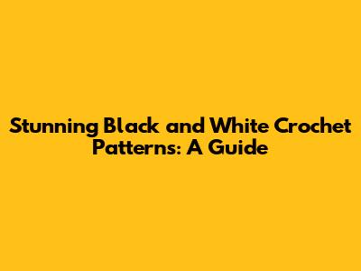 Stunning Black and White Crochet Patterns: A Guide