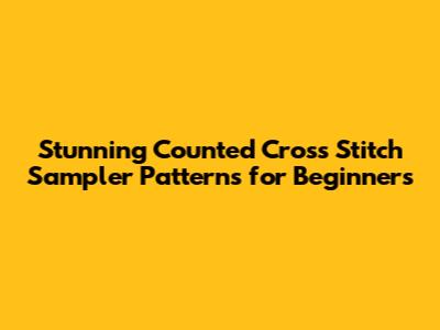 Stunning Counted Cross Stitch Sampler Patterns for Beginners