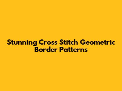 Stunning Cross Stitch Geometric Border Patterns