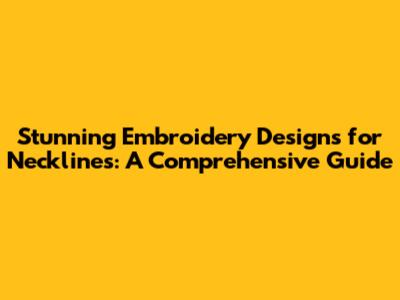 Stunning Embroidery Designs for Necklines: A Comprehensive Guide