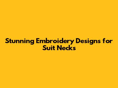 Stunning Embroidery Designs for Suit Necks