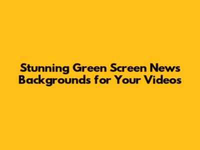 Stunning Green Screen News Backgrounds for Your Videos