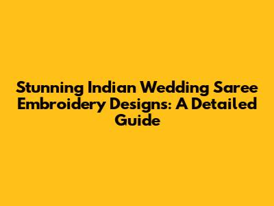 Stunning Indian Wedding Saree Embroidery Designs: A Detailed Guide