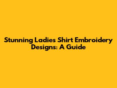 Stunning Ladies' Shirt Embroidery Designs: A Guide