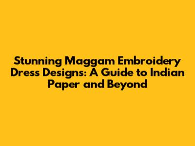 Stunning Maggam Embroidery Dress Designs: A Guide to Indian Paper and Beyond