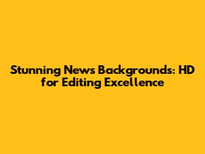 Stunning News Backgrounds: HD for Editing Excellence