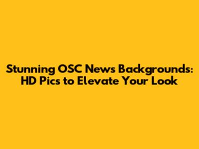 Stunning OSC News Backgrounds: HD Pics to Elevate Your Look
