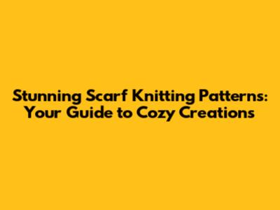 Stunning Scarf Knitting Patterns: Your Guide to Cozy Creations