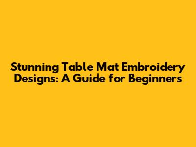 Stunning Table Mat Embroidery Designs: A Guide for Beginners