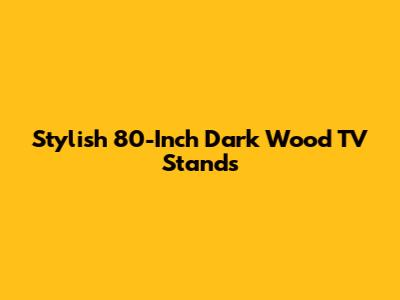 Stylish 80-Inch Dark Wood TV Stands