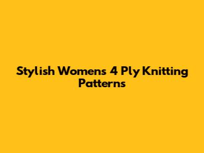 Stylish Women's 4 Ply Knitting Patterns