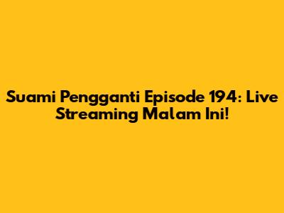 Suami Pengganti Episode 194: Live Streaming Malam Ini!