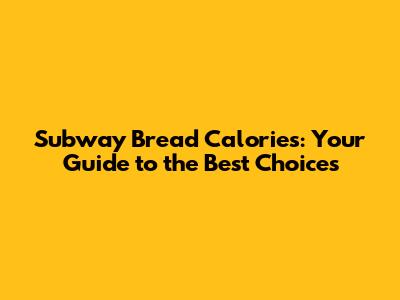 Subway Bread Calories: Your Guide to the Best Choices