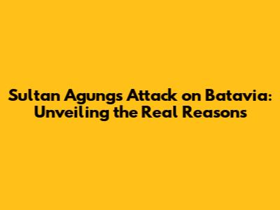 Sultan Agung's Attack on Batavia: Unveiling the Real Reasons