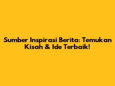 Sumber Inspirasi Berita: Temukan Kisah & Ide Terbaik!