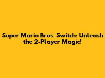 Super Mario Bros. Switch: Unleash the 2-Player Magic!