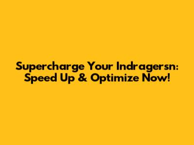 Supercharge Your Indragersn: Speed Up & Optimize Now!
