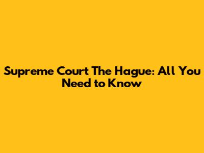 Supreme Court The Hague: All You Need to Know