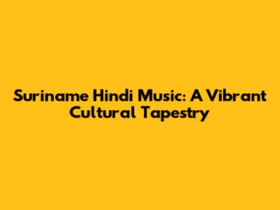Suriname Hindi Music: A Vibrant Cultural Tapestry
