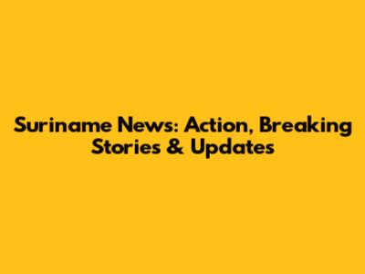 Suriname News: Action, Breaking Stories & Updates