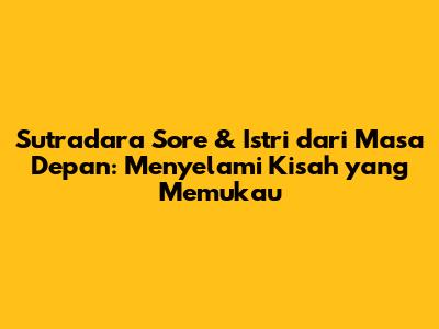 Sutradara Sore & Istri dari Masa Depan: Menyelami Kisah yang Memukau
