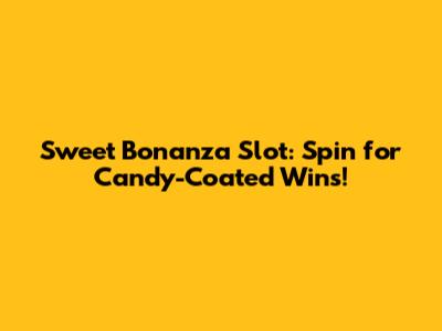 Sweet Bonanza Slot: Spin for Candy-Coated Wins!