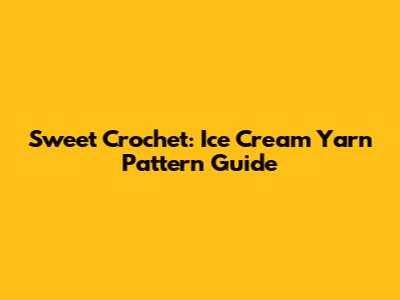 Sweet Crochet: Ice Cream Yarn Pattern Guide