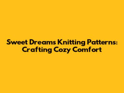 Sweet Dreams Knitting Patterns: Crafting Cozy Comfort