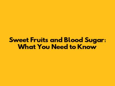 Sweet Fruits and Blood Sugar: What You Need to Know