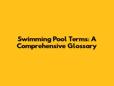 Swimming Pool Terms: A Comprehensive Glossary