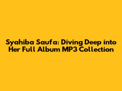 Syahiba Saufa: Diving Deep into Her Full Album MP3 Collection