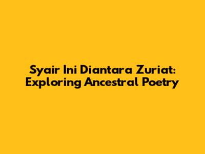 Syair Ini Diantara Zuriat: Exploring Ancestral Poetry