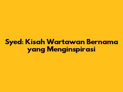 Syed: Kisah Wartawan Bernama yang Menginspirasi