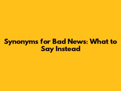 Synonyms for Bad News: What to Say Instead