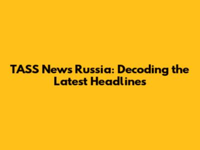 TASS News Russia: Decoding the Latest Headlines
