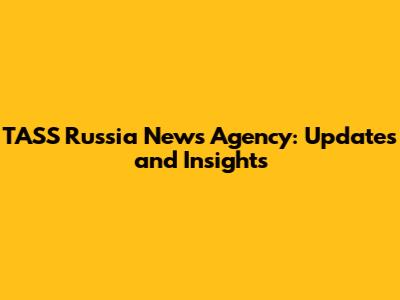 TASS Russia News Agency: Updates and Insights