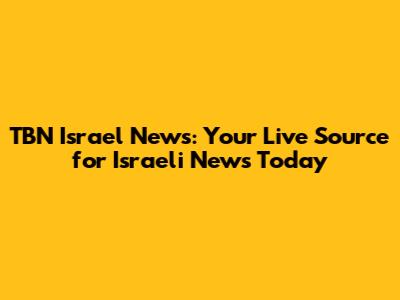 TBN Israel News: Your Live Source for Israeli News Today