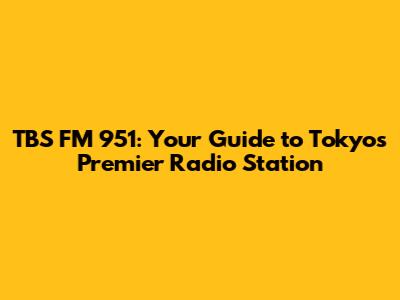 TBS FM 951: Your Guide to Tokyo's Premier Radio Station